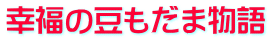 幸福の豆もだま物語