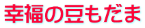 幸福の豆もだま